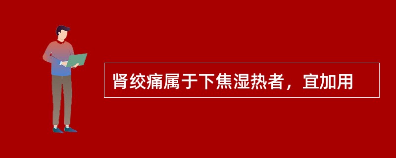 肾绞痛属于下焦湿热者，宜加用