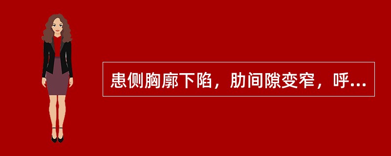 患侧胸廓下陷，肋间隙变窄，呼吸动度减弱或消失见于