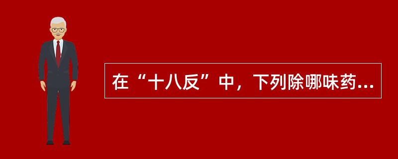 在“十八反”中，下列除哪味药物外均与甘草相反
