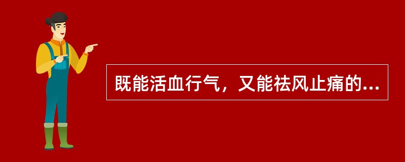 既能活血行气，又能祛风止痛的药物是