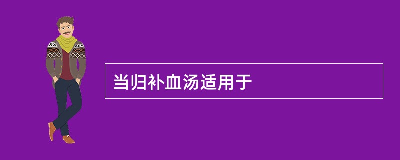 当归补血汤适用于