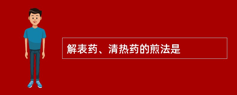 解表药、清热药的煎法是