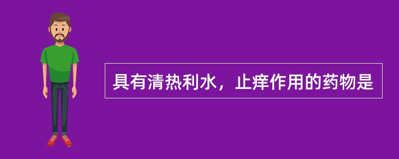 具有清热利水，止痒作用的药物是