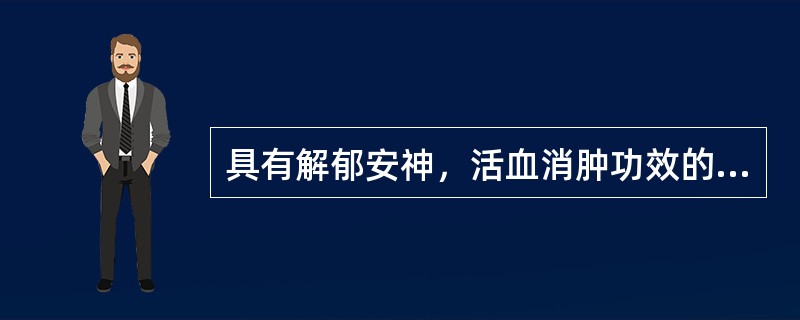 具有解郁安神，活血消肿功效的药物是