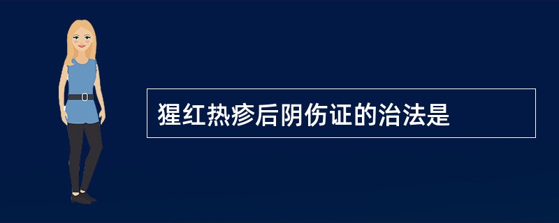 猩红热疹后阴伤证的治法是