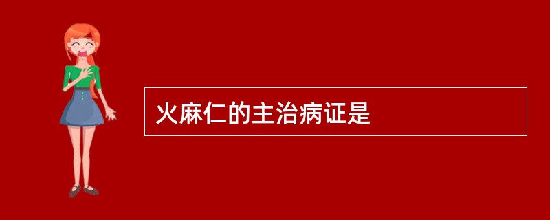 火麻仁的主治病证是