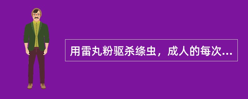 用雷丸粉驱杀绦虫，成人的每次用量是