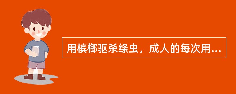 用槟榔驱杀绦虫，成人的每次用量是