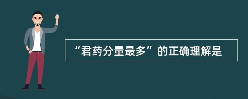 “君药分量最多”的正确理解是