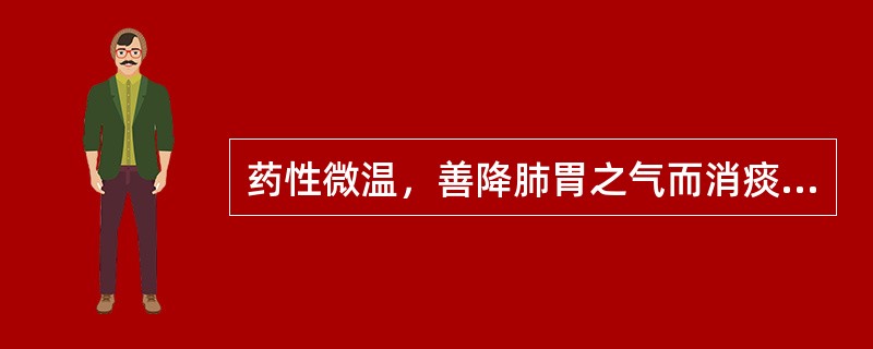 药性微温，善降肺胃之气而消痰止咳的药物是