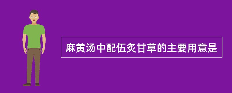 麻黄汤中配伍炙甘草的主要用意是