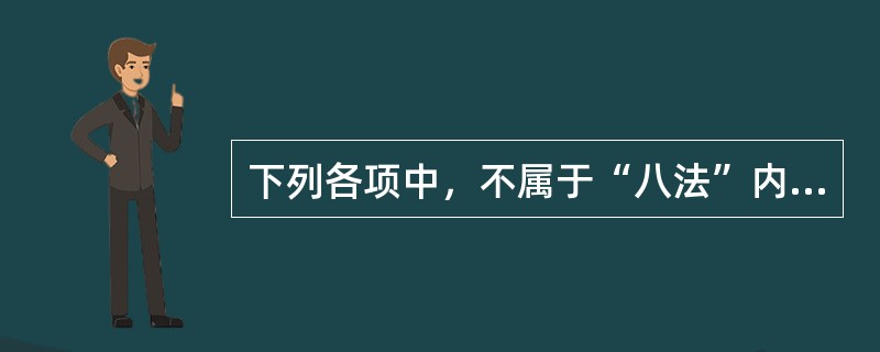 下列各项中，不属于“八法”内容的是