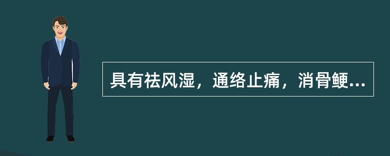 具有祛风湿，通络止痛，消骨鲠作用的药物是