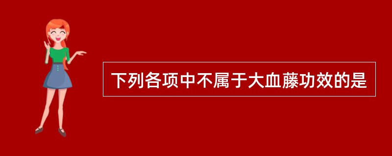 下列各项中不属于大血藤功效的是