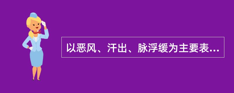 以恶风、汗出、脉浮缓为主要表现的病证是