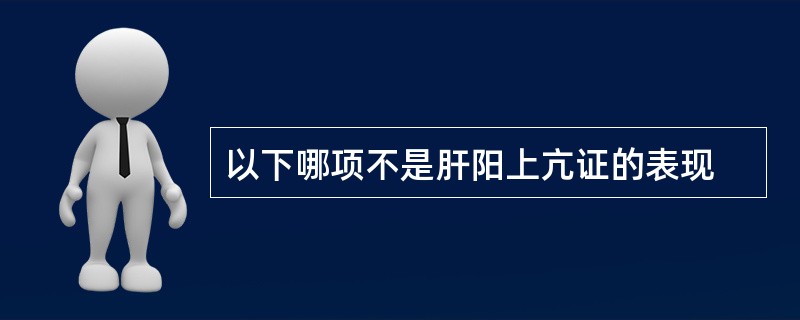 以下哪项不是肝阳上亢证的表现