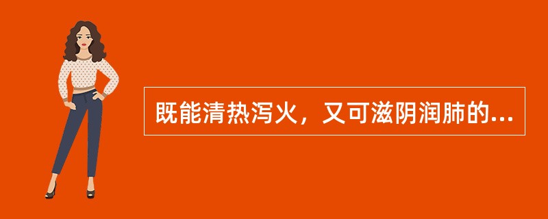 既能清热泻火，又可滋阴润肺的药物是