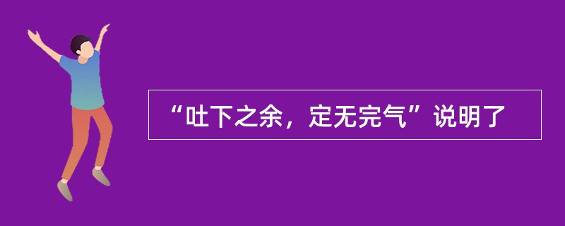 “吐下之余，定无完气”说明了