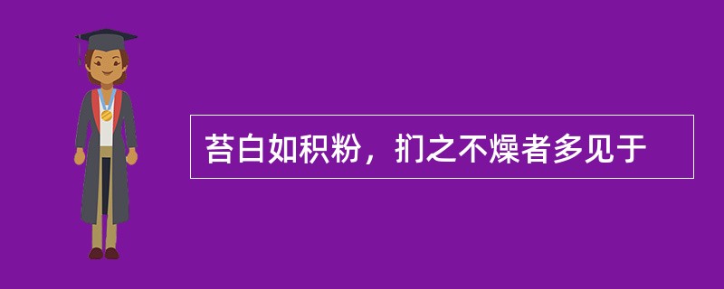 苔白如积粉，扪之不燥者多见于