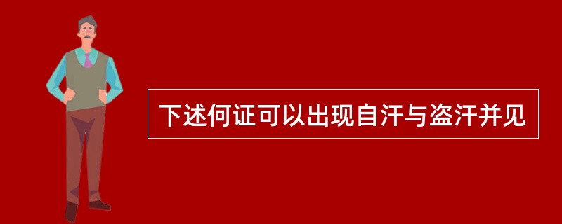 下述何证可以出现自汗与盗汗并见