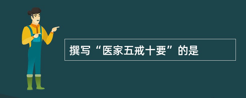 撰写“医家五戒十要”的是