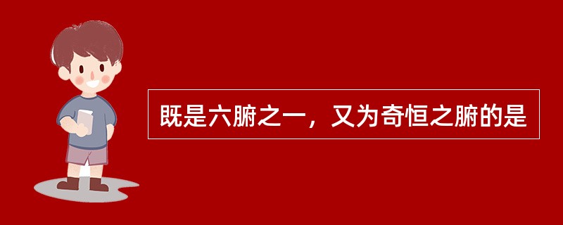 既是六腑之一，又为奇恒之腑的是