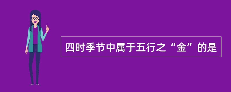 四时季节中属于五行之“金”的是