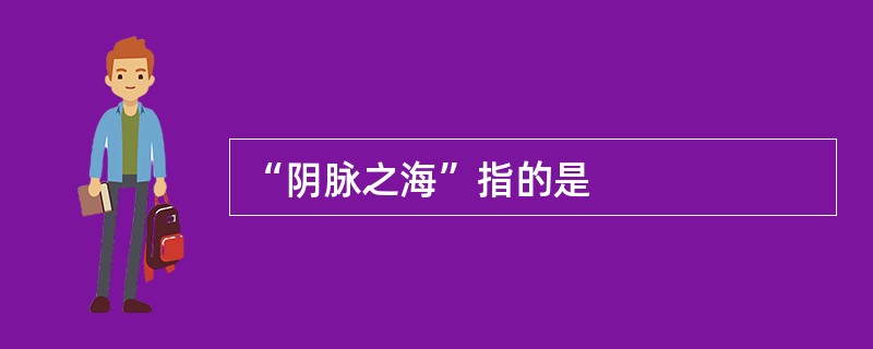 “阴脉之海”指的是