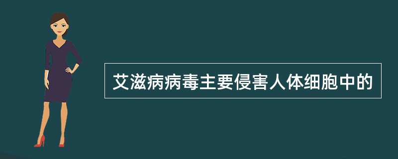 艾滋病病毒主要侵害人体细胞中的