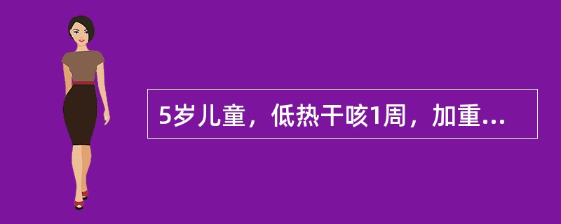 5岁儿童，低热干咳1周，加重3天，呈刺激性于咳，夜眠不安。查体：体温38℃，双肺呼吸音粗，未闻啰音，心腹未见异常，白细胞11×109/L，中性0.70，ESR40mm/h胸片示右下肺呈云雾状薄片影，其