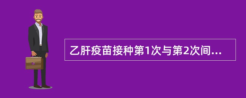 乙肝疫苗接种第1次与第2次间隔时间应该为