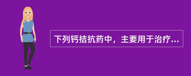 下列钙拮抗药中，主要用于治疗脑血管病的是