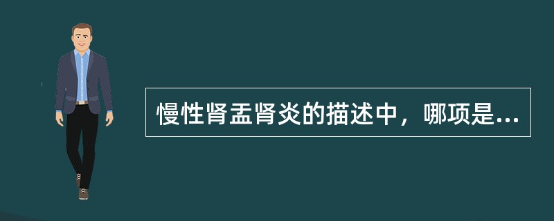 慢性肾盂肾炎的描述中，哪项是正确的