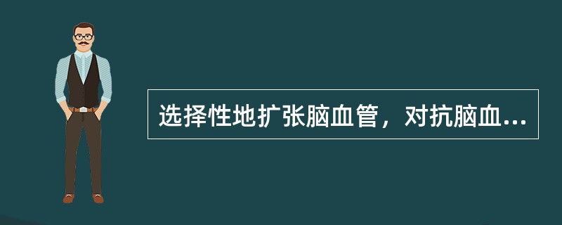 选择性地扩张脑血管，对抗脑血管痉挛，临床用于预防和治疗蛛网膜下隙出血后脑血管痉挛所致的缺血性神经障碍的药物是