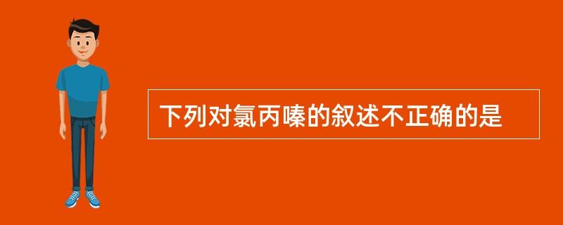 下列对氯丙嗪的叙述不正确的是