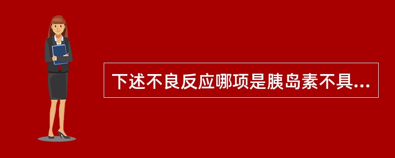 下述不良反应哪项是胰岛素不具有的