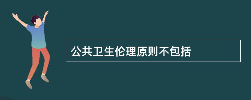 公共卫生伦理原则不包括