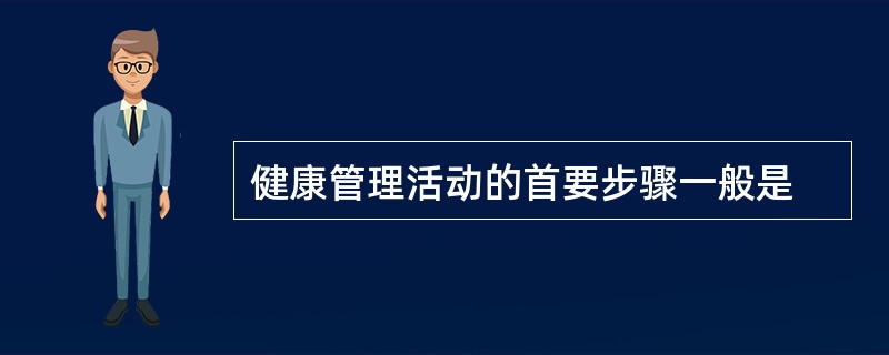 健康管理活动的首要步骤一般是