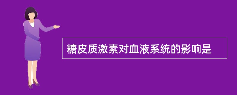 糖皮质激素对血液系统的影响是