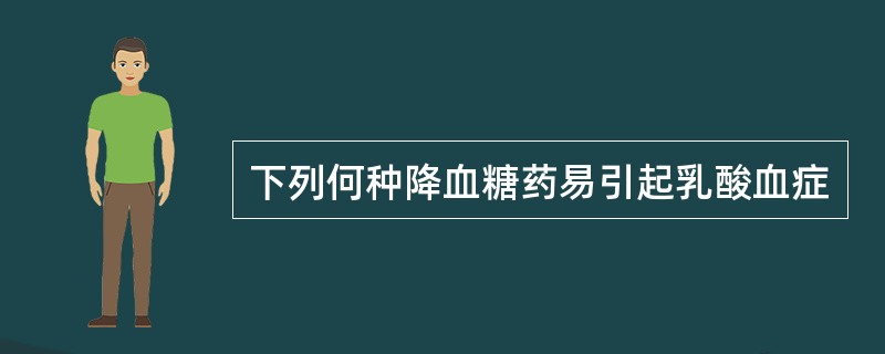 下列何种降血糖药易引起乳酸血症