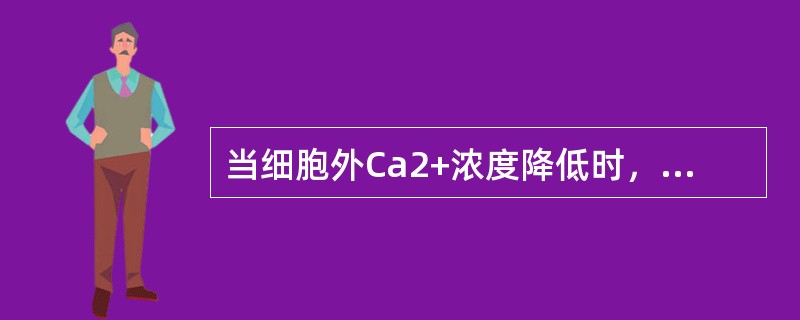 当细胞外Ca2+浓度降低时，主要引起心肌