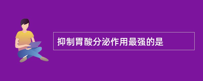 抑制胃酸分泌作用最强的是