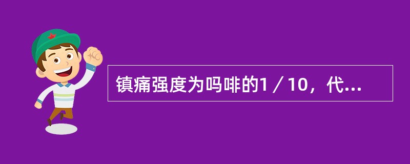 镇痛强度为吗啡的1／10，代替吗啡使用的药物是