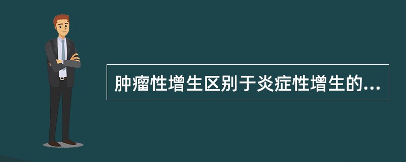 肿瘤性增生区别于炎症性增生的特点是