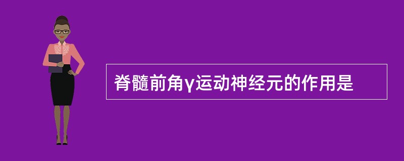 脊髓前角γ运动神经元的作用是