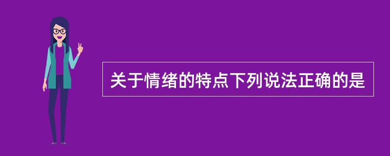 关于情绪的特点下列说法正确的是