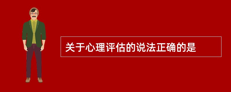 关于心理评估的说法正确的是