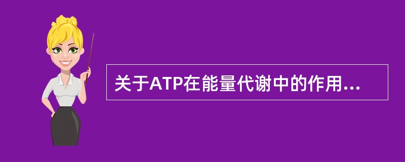 关于ATP在能量代谢中的作用，哪项是错误的