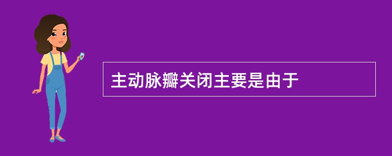 主动脉瓣关闭主要是由于
