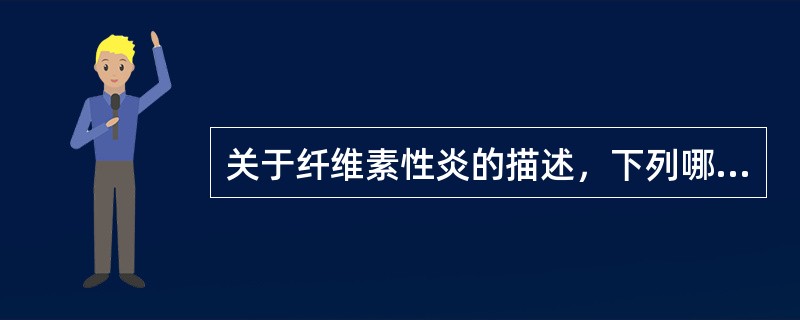 关于纤维素性炎的描述，下列哪项不正确